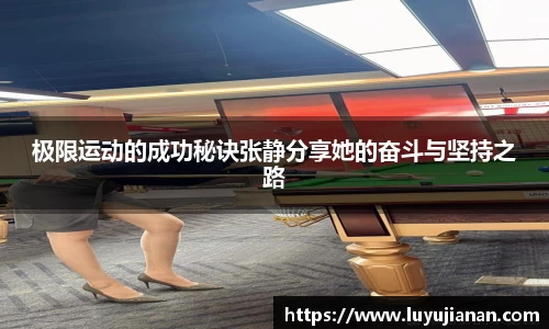 极限运动的成功秘诀张静分享她的奋斗与坚持之路